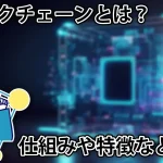 ブロックチェーンってなに?注目される理由や仕組み、特徴などを解説