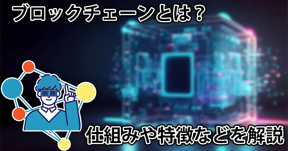 ブロックチェーンってなに？注目される理由や仕組み、特徴などを解説