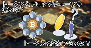 トークンとブロックチェーンの違いとは?自分でトークンを発行できる?